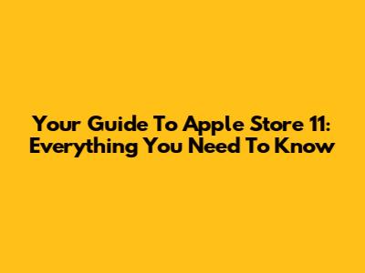Your Guide To Apple Store 11: Everything You Need To Know