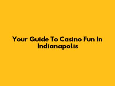 Your Guide To Casino Fun In Indianapolis