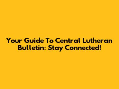 Your Guide To Central Lutheran Bulletin: Stay Connected!