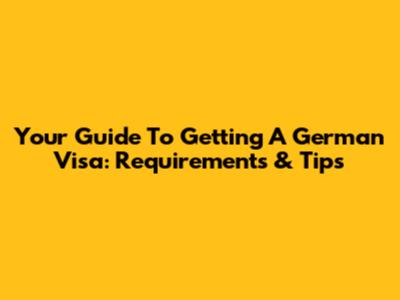 Your Guide To Getting A German Visa: Requirements & Tips