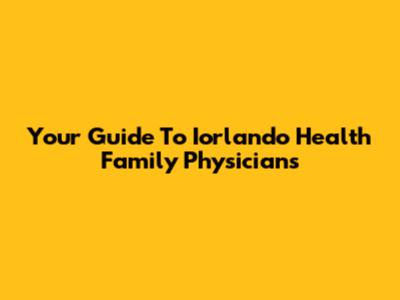 Your Guide To Iorlando Health Family Physicians