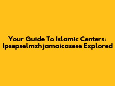 Your Guide To Islamic Centers: Ipsepselmzhjamaicasese Explored