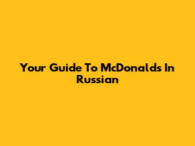 Your Guide To McDonald's In Russian