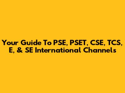 Your Guide To PSE, PSET, CSE, TCS, E, & SE International Channels