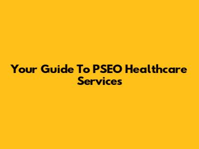 Your Guide To PSEO Healthcare Services