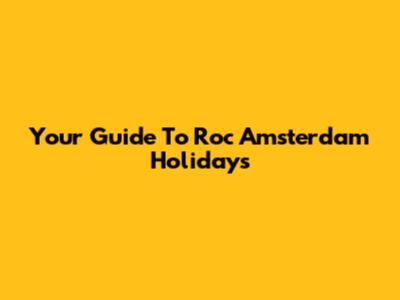 Your Guide To Roc Amsterdam Holidays
