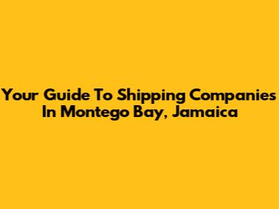 Your Guide To Shipping Companies In Montego Bay, Jamaica