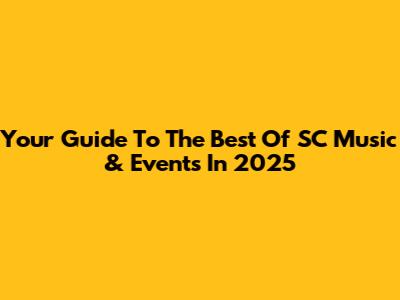 Your Guide To The Best Of SC Music & Events In 2025