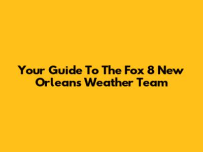 Your Guide To The Fox 8 New Orleans Weather Team