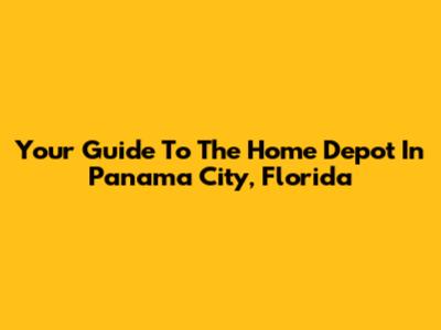 Your Guide To The Home Depot In Panama City, Florida