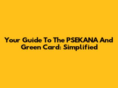 Your Guide To The PSEKANA And Green Card: Simplified