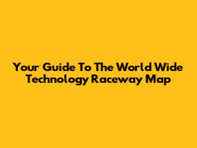 Your Guide To The World Wide Technology Raceway Map