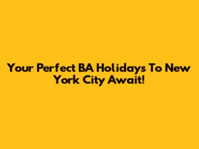 Your Perfect BA Holidays To New York City Await!