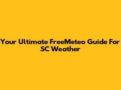 Your Ultimate FreeMeteo Guide For SC Weather