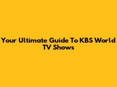 Your Ultimate Guide To KBS World TV Shows