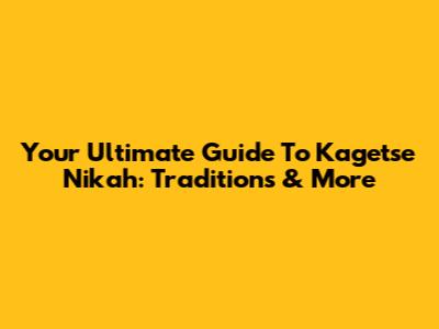 Your Ultimate Guide To Kagetse Nikah: Traditions & More