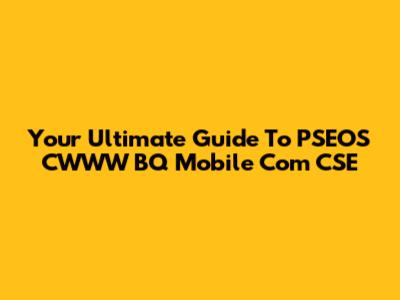 Your Ultimate Guide To PSEOS CWWW BQ Mobile Com CSE