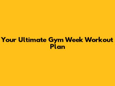 Your Ultimate Gym Week Workout Plan