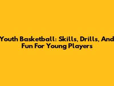 Youth Basketball: Skills, Drills, And Fun For Young Players