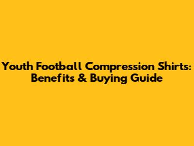 Youth Football Compression Shirts: Benefits & Buying Guide