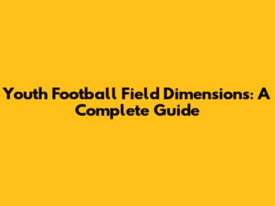 Youth Football Field Dimensions: A Complete Guide