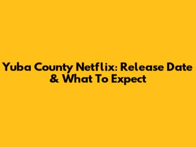 Yuba County Netflix: Release Date & What To Expect