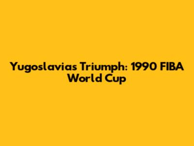 Yugoslavia's Triumph: 1990 FIBA World Cup