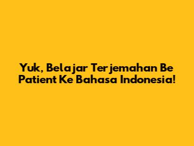 Yuk, Belajar Terjemahan 'Be Patient' Ke Bahasa Indonesia!