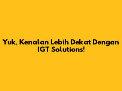 Yuk, Kenalan Lebih Dekat Dengan IGT Solutions!