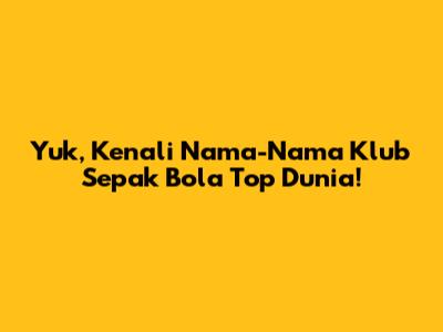 Yuk, Kenali Nama-Nama Klub Sepak Bola Top Dunia!