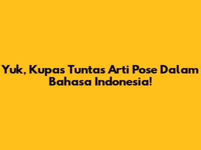 Yuk, Kupas Tuntas Arti Pose Dalam Bahasa Indonesia!