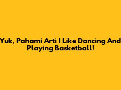 Yuk, Pahami Arti 'I Like Dancing And Playing Basketball'!