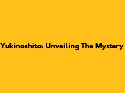 Yukinoshita: Unveiling The Mystery