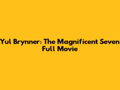 Yul Brynner: The Magnificent Seven Full Movie