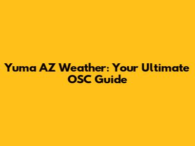 Yuma AZ Weather: Your Ultimate OSC Guide