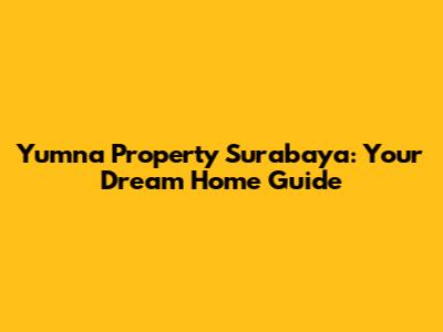 Yumna Property Surabaya: Your Dream Home Guide
