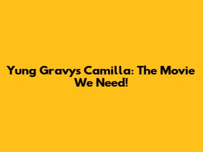 Yung Gravy's Camilla: The Movie We Need!