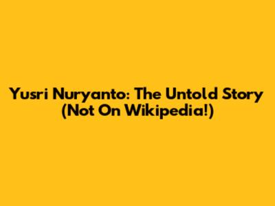 Yusri Nuryanto: The Untold Story (Not On Wikipedia!)