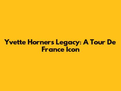 Yvette Horner's Legacy: A Tour De France Icon