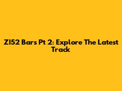 ZI52 Bars Pt 2: Explore The Latest Track