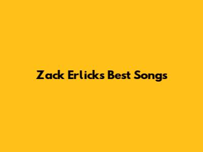 Zack Erlick's Best Songs