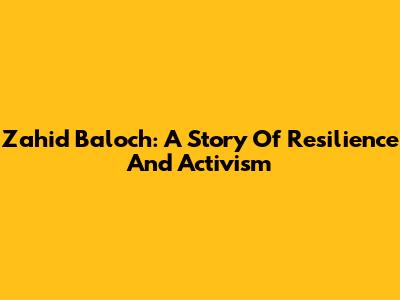 Zahid Baloch: A Story Of Resilience And Activism