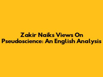 Zakir Naik's Views On Pseudoscience: An English Analysis