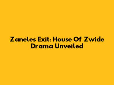 Zanele's Exit: House Of Zwide Drama Unveiled