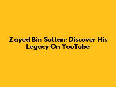 Zayed Bin Sultan: Discover His Legacy On YouTube