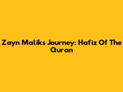 Zayn Malik's Journey: Hafiz Of The Quran