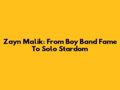 Zayn Malik: From Boy Band Fame To Solo Stardom