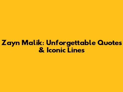 Zayn Malik: Unforgettable Quotes & Iconic Lines
