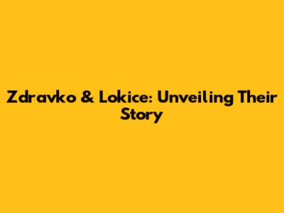 Zdravko & Lokice: Unveiling Their Story