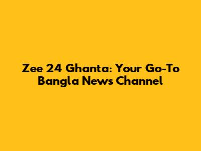 Zee 24 Ghanta: Your Go-To Bangla News Channel